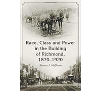 Race, Class And Power In The Building Of Richmond, 1870-1920