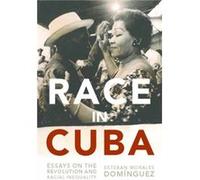 Race in Cuba Essays on the Revolution and Racial Inequality by Esteban Morales Dominguez & Edited by Gary Prevost & Edited by Jr August H Nimtz Esteban Morales Dominguez Edited by Gary Prevost Edited 