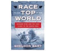 Race to the Top of the World: Richard Byrd and the First Flight to the North Pole Sheldon Bart Sheldon Bart (Auteur)