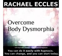 Rachael Eccles - Overcome Body Dysmorphia (Body Dysmorphic Disorder, BDD) and Feel Good about Your Physical Appearance, Self Hypnosis, Hypnotherapy CD