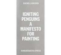 Rachel Lumsden Igniting Penguins A Manifesto for Painting /anglais