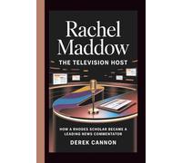 RACHEL MADDOW: THE TELEVISION HOST: How a Rhodes Scholar Became a Leading News Commentator