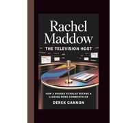 RACHEL MADDOW: THE TELEVISION HOST: How a Rhodes Scholar Became a Leading News Commentator