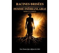 RACINES BRISÉES, FEMME INÉBRANLABLE: Une Femme Qui a Refusé de Céder