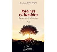 Armel Saint Silvère – Racines et lumière : Ce que la vie m’a donné – Broché