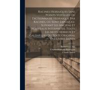 Racines Hebraiques Sans Points-Voyelles Ou Dictionnaire Hebraique Par Racines, Où Sont Expliquez, Suivant Les Anciens Et Nouveaux Interpretes, Touts L