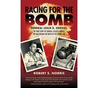 Racing for the Bomb: The True Story of General Leslie R. Groves, the Man behind the Birth of the Atomic Age
