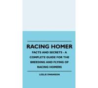 Racing Homer - Facts And Secrets - A Complete Guide For The Breeding And Flying Of Racing Homers