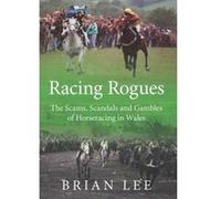 Racing Rogues: The Scams, Scandals and Gambles of Horse Racing in Wales - [Livre en VO] Brian Lee (Auteur)