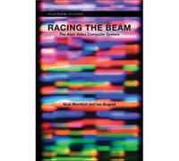 Racing the Beam - Montfort Nick Associate Professor of Digital Media Massachusetts Institute of TechnologyBogost Ian Professor Georgia Institute of Techno Montfort Nick Associate Professor of Digital 