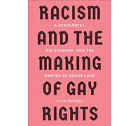Racism and the Making of Gay Rights: A Sexologist, His Student, and the Empire of Queer Love