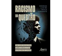 Racismo em Questão: Uma Visão Racializada Sobre o Brasil e Sua Estrutura de Classes - Rodrigo Luiz de Paula Honorato - Editora Appris - ebook (ePub) - Livre
