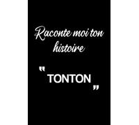 Raconte moi ton histoire TONTON: Cahier De Note De Souvenirs Pour Notes Et Pour Ecrire Notre Histoire De Vie Et Nos Meilleurs Moments Et Pour Exprimer Nos Sentiments Pour TONTON
