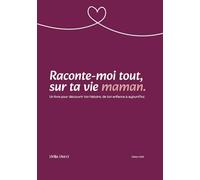 Raconte moi tout, sur ta vie maman: Un livre pour découvrir ton histoire, de ton enfance à aujourd’hui.