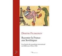 Raconter la france aux sovietiques - une histoiredu journalisme international en urss entre 1946 et