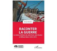 Raconter La Guerre - Le Cinéma Militaire De John Ford, John Huston Et William Wyler (1942-1947)