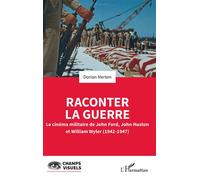 Raconter la guerre Le cinéma militaire de John Ford, John Huston et William Wyler (1942-1947) - Dorian Merten - L'harmattan - broché - Essai