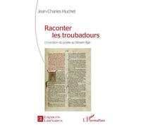 Raconter les troubadours: L’invention du poète au Moyen Âge