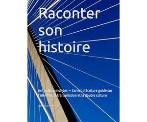 Raconter son histoire: Entre deux mondes - Carnet d’écriture guidé sur l’identité, la transmission et la double culture