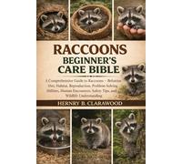 RACOONS BEGINNER’S CARE BIBLE: A Comprehensive Guide to Raccoons - Behavior, Diet, Habitat, Reproduction, Problem-Solving Abilities, Human Encounters, Safety Tips, and Wildlife Understanding