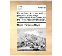 Radamistus. An Opera. As It Is Perform'd At The King's Theatre In The Hay-Market, For The Royal Academy Of Musick.
