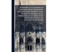 Radford's Cyclopedia of Construction; Carpentry, Building and Architecture. Based on the Practical Experience of a Large Staff of Experts in Actual Constrcution Work