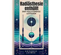 Radiästhesie enthüllt, der vollständige Leitfaden: Einstimmung auf unsichtbare Energien