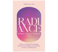 Radiancewomens Holistic Wellness Guide: 3 Pillars To Stop Self-Sabotage, Reclaim Your Vitality, Love The Skin You're In, And Glow Up
