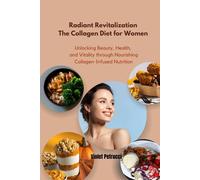 Radiant Revitalization The Collagen Diet For Women: Unlocking Beauty, Health, And Vitality Through Nourishing Collagen-Infused Nutrition
