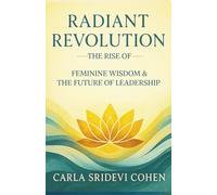 Radiant Revolution: The Rise of Feminine Wisdom and the Future of Leadership