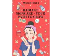 Radiant Skincare - Your Path To Glow: The Key To Great Skin Is Within Your Power