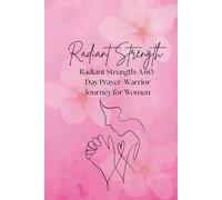 Radiant Strength: A 60-Day Prayer-Warrior Journey for Women: Daily Reflections for Strength and Grace