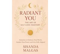 Radiant You: The Art of Self-Love Mastery: A Journey to Embrace Your Worth, Awaken Your Power, and Live Fully Aligned