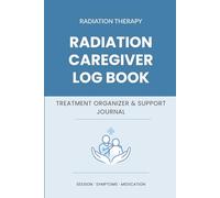 Radiation Caregiver Log Book: Treatment Organizer and Support Journal for Cancer Caregivers During Radiation Therapy