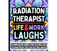 Radiation Therapist Life & Laughs: Funny Gift Coloring Book for Radiation Therapy Techs, Oncology Nurses, Dosimetrists & Cancer Care Staff: ... Humor, Stress-Relief for the Oncology Team