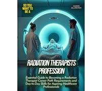 Radiation Therapists Profession: Essential Guide to Becoming a Radiation Therapist Career Path Requirements and Day-to-Day Skills for Aspiring Healthcare Professionals