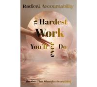 Radical Accountability, The Hardest Work You'll Ever do: The one that matters the most
