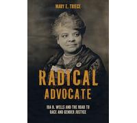 Radical Advocate: Ida B. Wells and the Road to Race and Gender Justice