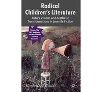 Radical Children's Literature: Future Visions and Aesthetic Transformations in Juvenile Fiction
