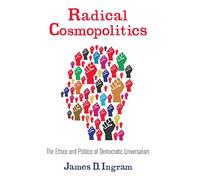 Radical Cosmopolitics: The Ethics and Politics of Democratic Universalism