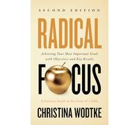 Radical Focus: Achieving Your Most Important Goals with Objectives and Key Results