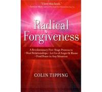 Radical Forgiveness: A Revolutionary Five-Stage Process to: Heal Relationships, Let Go of Anger and Blame, and Find Peace in Any Situation