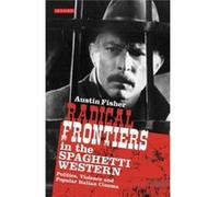 Radical Frontiers In The Spaghetti Western: Politics, Violence And Popular Italian Cinema (Paperback) Austin Fisher, (Auteur)