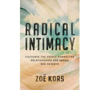 Radical Intimacy: Cultivate the Deeply Connected Relationships You Desire and Deserve