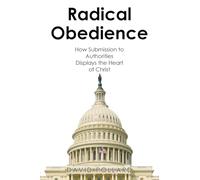 Radical Obedience: How Submission to Authorities Displays the Heart of Christ