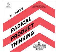 Radical Product Thinking: The New Mindset for Innovating Smarter