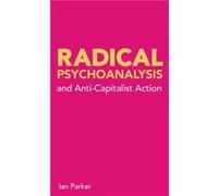 Radical Psychoanalysis and AntiCapitalist Action by Ian Parker Ian Parker (Auteur)