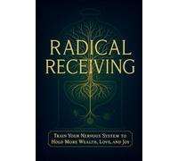 Radical Receiving: Train Your Nervous System to Hold More Wealth, Love, and Joy