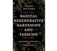 Radical Regenerative Gardening and Farming: Biodynamic Principles and Perspectives - [Version Originale] Inconnu (Auteur)