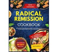 RADICAL REMISSION COOKBOOK: Delicious Recipes Inspired By Inspired by Kelly A. Turner Teachings, Guidance For Conquering Cancer With 28 Meal Plans And Easy To Make Meal.